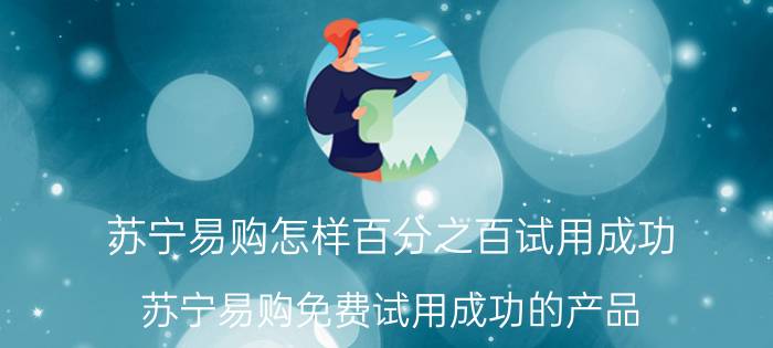 苏宁易购怎样百分之百试用成功 苏宁易购免费试用成功的产品,还用归还吗？